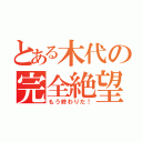 とある木代の完全絶望（もう終わりだ！）