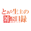 とある生主の雑駁目録（カオティック）