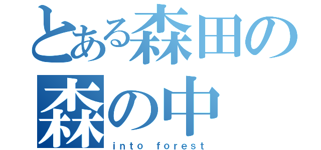 とある森田の森の中（ｉｎｔｏ ｆｏｒｅｓｔ）