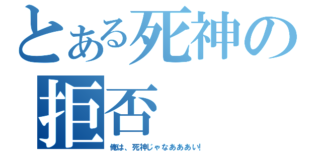 とある死神の拒否（俺は、死神じゃなあああい！）