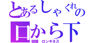 とあるしゃくれの口から下（顎槍 ロンギネス）