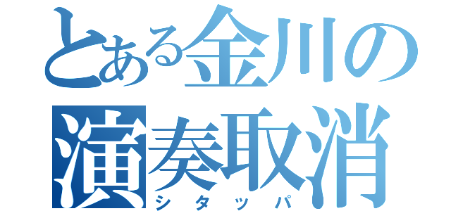 とある金川の演奏取消（シタッパ）