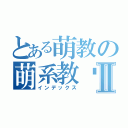 とある萌教の萌系教师Ⅱ（インデックス）