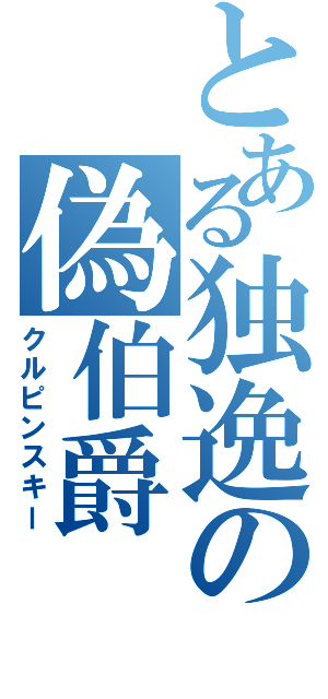 とある独逸の偽伯爵（クルピンスキー）