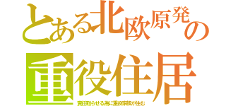 とある北欧原発の重役住居（責任取らせる為に重役家族が住む）