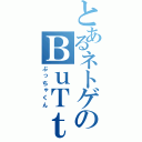 とあるネトゲのＢｕＴｔｙａ９ｎ（ぶっちゃくん）