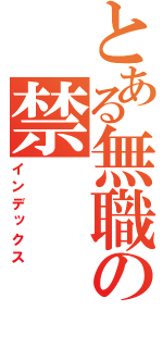 とある無職の禁（インデックス）