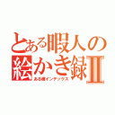 とある暇人の絵かき録Ⅱ（ある種インデックス）