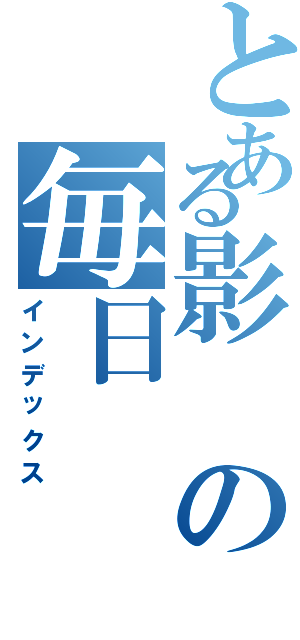 とある影の毎日（インデックス）