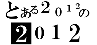 とある２０１２の２０１２（）