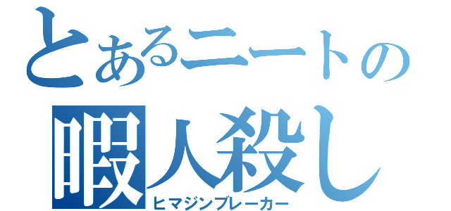 とあるニートの暇人殺し（ヒマジンブレーカー）