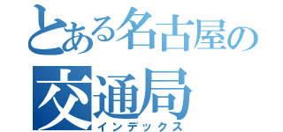 とある名古屋の交通局（インデックス）