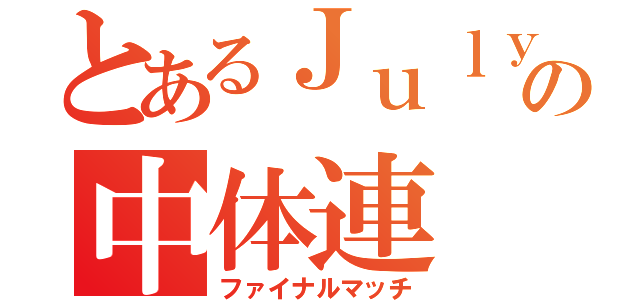 とあるＪｕｌｙの中体連（ファイナルマッチ）