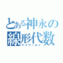 とある神永の線形代数学（マイワールド）