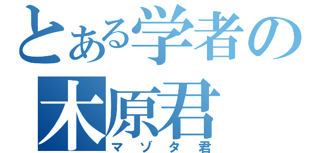 とある学者の木原君（マゾタ君）