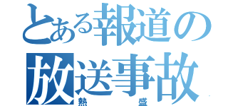 とある報道の放送事故（熱盛）