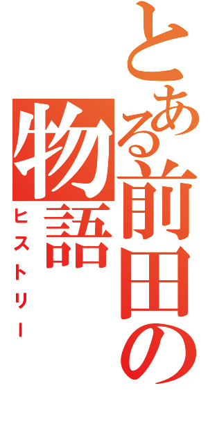 とある前田の物語（ヒストリー）