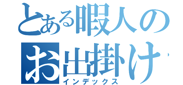 とある暇人のお出掛け軍団（インデックス）