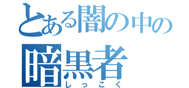 とある闇の中の暗黒者（しっこく）