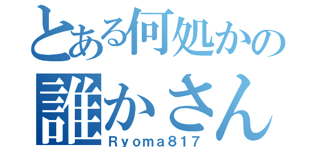 とある何処かの誰かさん（Ｒｙｏｍａ８１７）