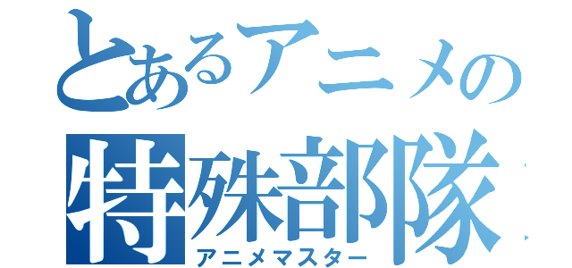 とあるアニメの特殊部隊（アニメマスター）