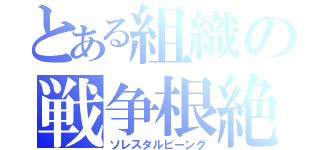 とある組織の戦争根絶（ソレスタルビーング）