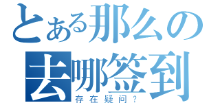 とある那么の去哪签到Ⅲ（存在疑问？）