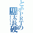 とあるＰＲＴの黒太長硬（えすぶいえっくす）