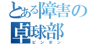 とある障害の卓球部（ピンポン）