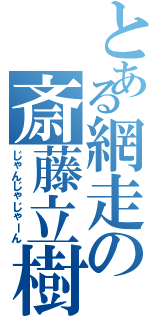 とある網走の斎藤立樹（じゃんじゃじゃーん）