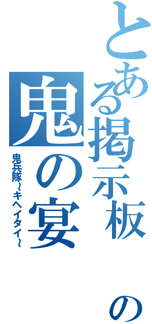 とある掲示板       の鬼の宴（鬼兵隊～キヘイタイ～）