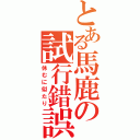 とある馬鹿の試行錯誤（休むに似たり）