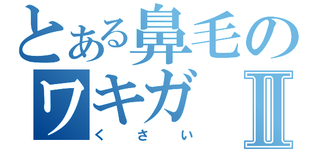 とある鼻毛のワキガⅡ（くさい）