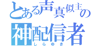 とある声真似主の神配信者（しらゆき）