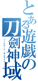 とある遊戯の刀劍神域（ソードアート・オンライン）