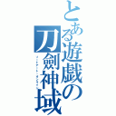 とある遊戯の刀劍神域（ソードアート・オンライン）