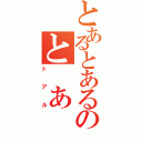 とあるとあるのと あ る（トアル）