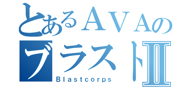 とあるＡＶＡのブラストⅡ（Ｂｌａｓｔｃｏｒｐｓ）