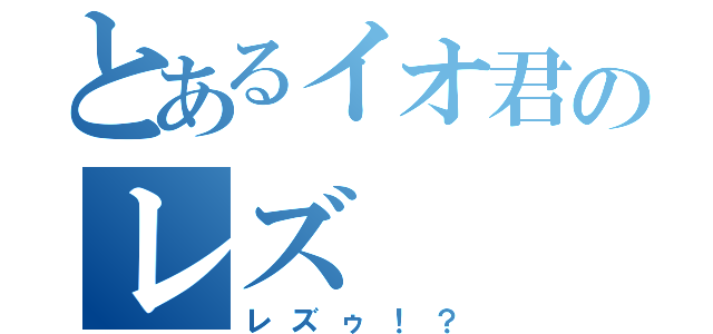 とあるイオ君のレズ（レズゥ！？）