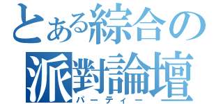 とある綜合の派對論壇（パーティー）