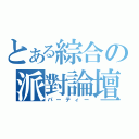 とある綜合の派對論壇（パーティー）