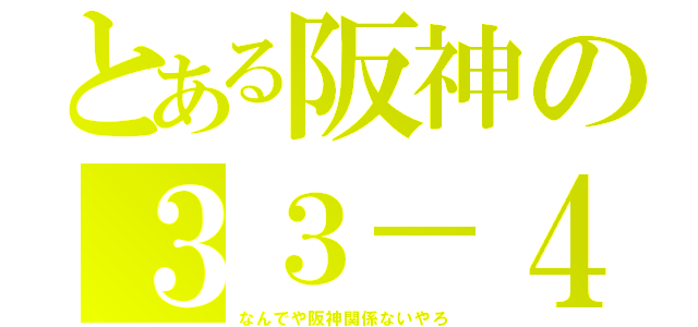 とある阪神の３３－４（なんでや阪神関係ないやろ）