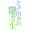 とある田舎の低脳学生（ガイキチクン）