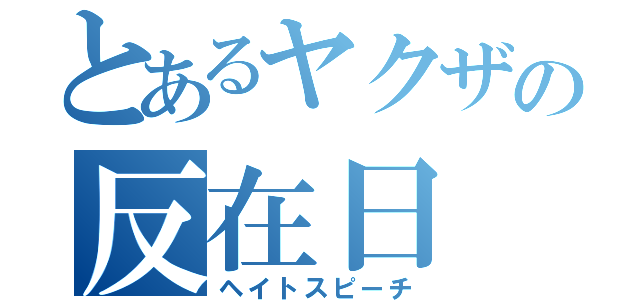 とあるヤクザの反在日（ヘイトスピーチ）