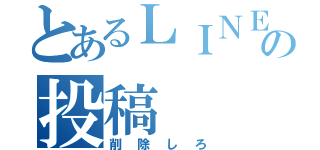 とあるＬＩＮＥの投稿（削除しろ）