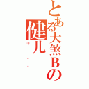 とある大煞Ｂの健儿（干．．．）