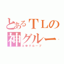 とあるＴＬの神グループ（ネ申グループ）