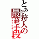 とある狩人の最終手段（ゲキリュウソウ）