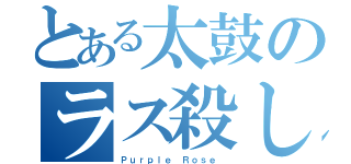 とある太鼓のラス殺し（Ｐｕｒｐｌｅ Ｒｏｓｅ ）