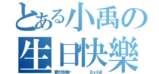 とある小禹の生日快樂（要天天快樂喔      Ｂｙ小逆）